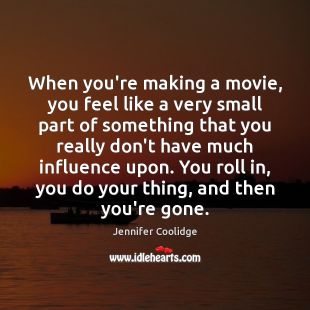 When you’re making a movie, you feel like a very small part Jennifer Coolidge Picture Quote