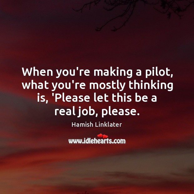 When you’re making a pilot, what you’re mostly thinking is, ‘Please let Image
