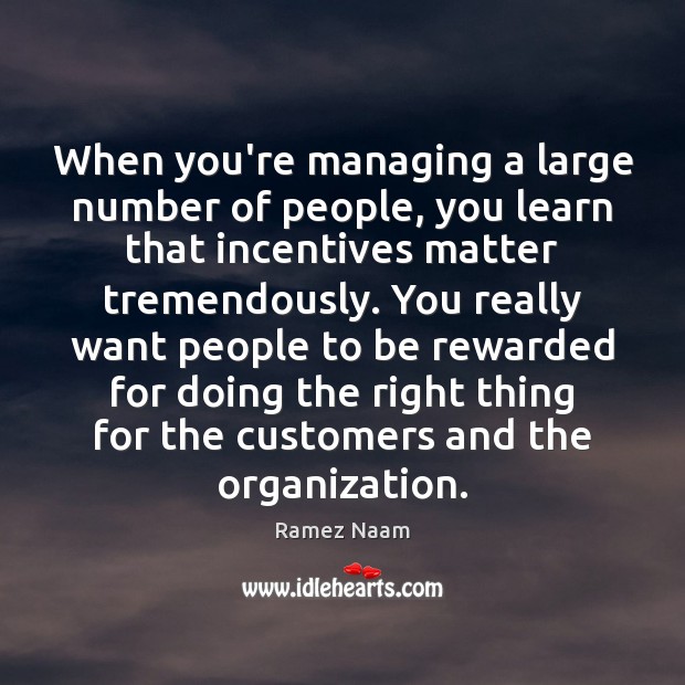 When you’re managing a large number of people, you learn that incentives Ramez Naam Picture Quote