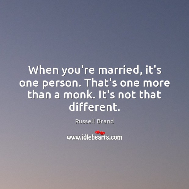 When you’re married, it’s one person. That’s one more than a monk. Russell Brand Picture Quote