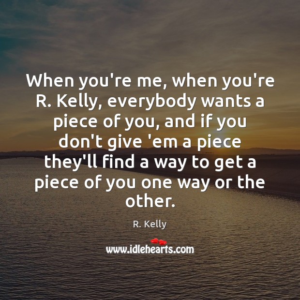 When you’re me, when you’re R. Kelly, everybody wants a piece of Image
