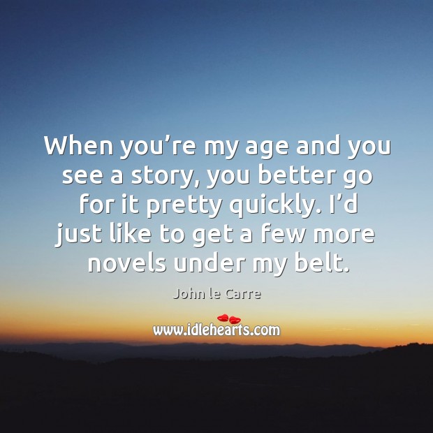 When you’re my age and you see a story, you better go for it pretty quickly. I’d just like to get a few more novels under my belt. Image