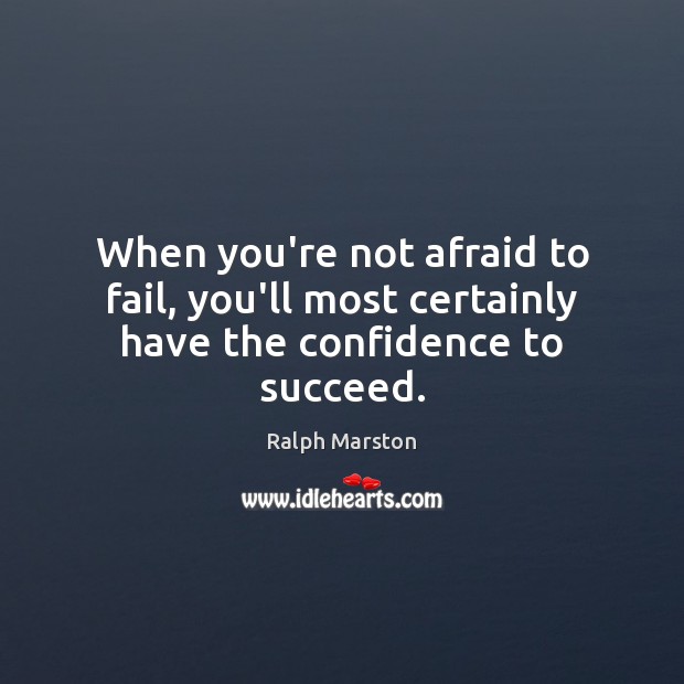 When you’re not afraid to fail, you’ll most certainly have the confidence to succeed. Ralph Marston Picture Quote
