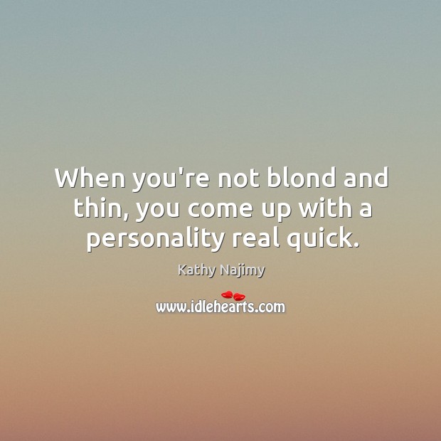 When you’re not blond and thin, you come up with a personality real quick. Kathy Najimy Picture Quote