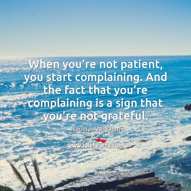 When you’re not patient, you start complaining. And the fact that Nouman Ali Khan Picture Quote