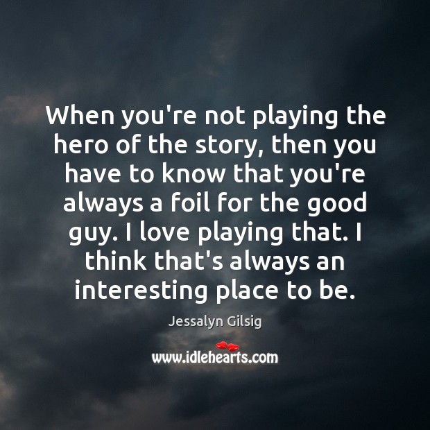 When you’re not playing the hero of the story, then you have Jessalyn Gilsig Picture Quote