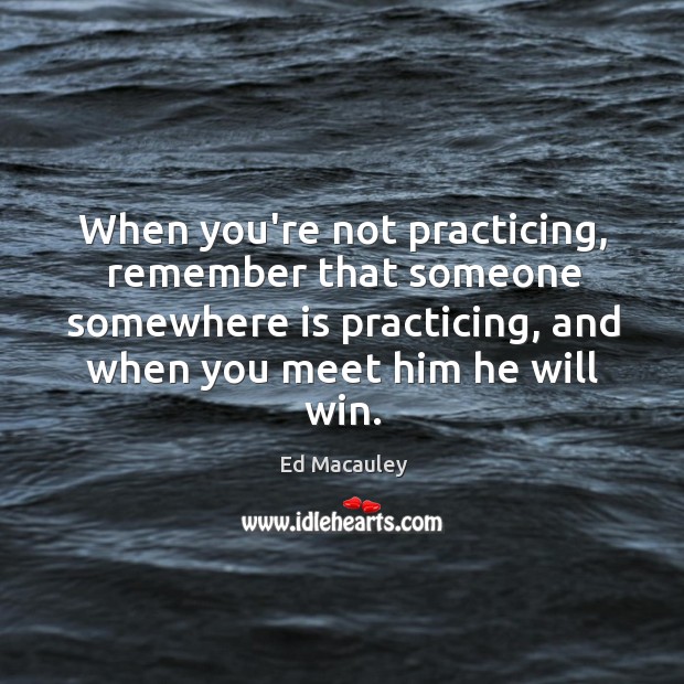 When you’re not practicing, remember that someone somewhere is practicing. Practice Quotes Image