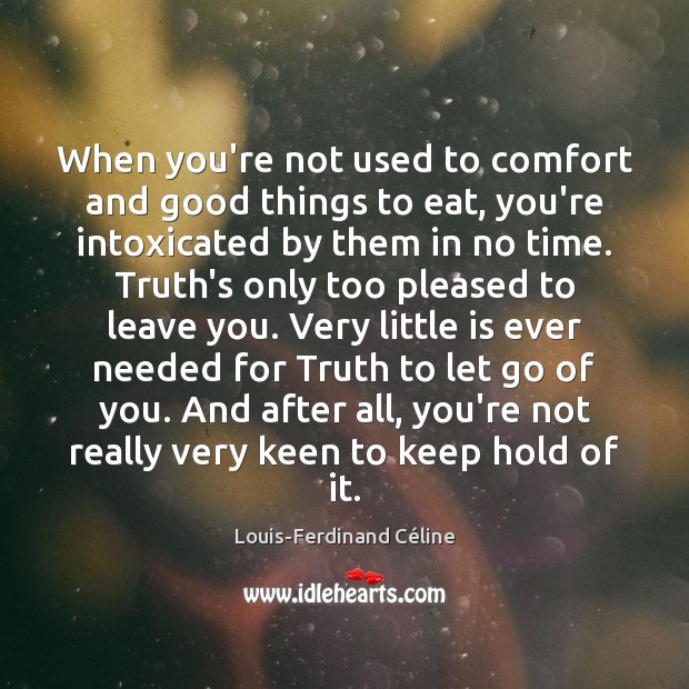 When you’re not used to comfort and good things to eat, you’re Louis-Ferdinand Céline Picture Quote
