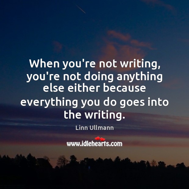 When you’re not writing, you’re not doing anything else either because everything Linn Ullmann Picture Quote
