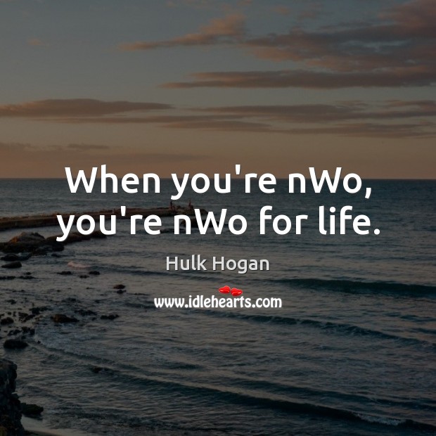 When you’re nWo, you’re nWo for life. Hulk Hogan Picture Quote