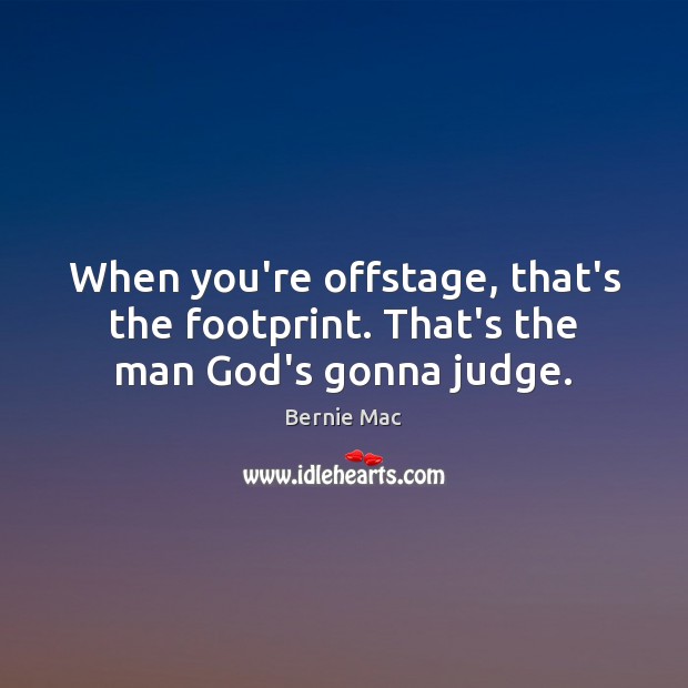 When you’re offstage, that’s the footprint. That’s the man God’s gonna judge. Bernie Mac Picture Quote