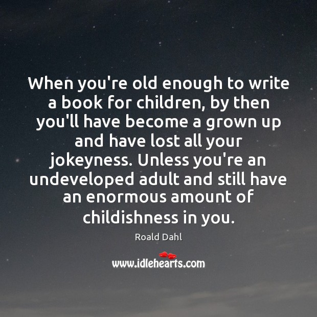 When you’re old enough to write a book for children, by then Roald Dahl Picture Quote