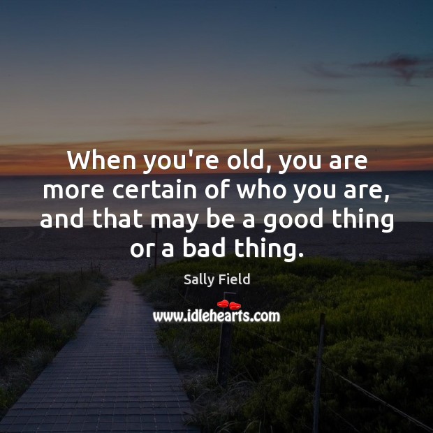 When you’re old, you are more certain of who you are, and Sally Field Picture Quote