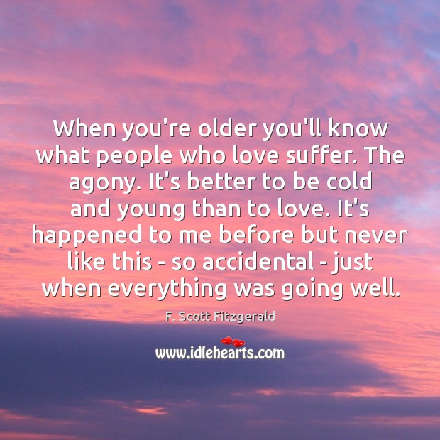When you’re older you’ll know what people who love suffer. The agony. F. Scott Fitzgerald Picture Quote
