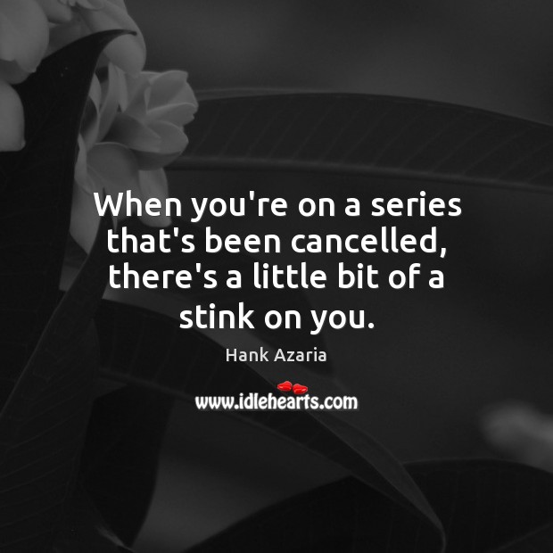 When you’re on a series that’s been cancelled, there’s a little bit of a stink on you. Hank Azaria Picture Quote