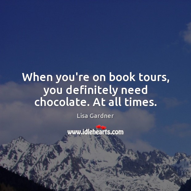 When you’re on book tours, you definitely need chocolate. At all times. Lisa Gardner Picture Quote