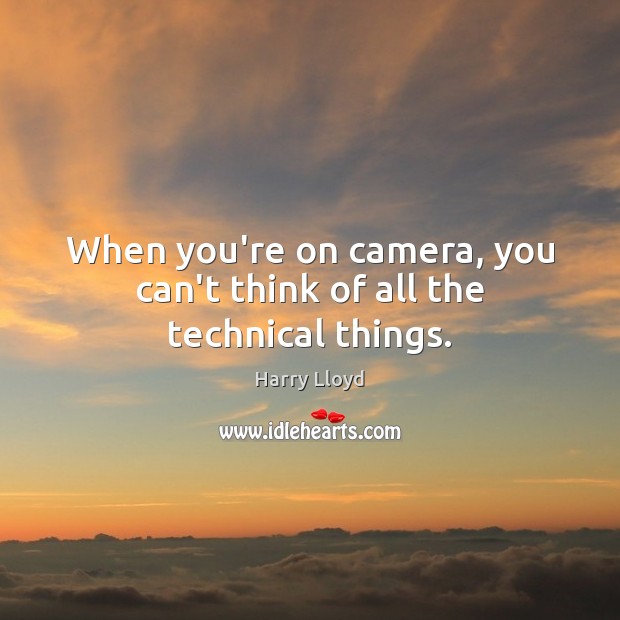 When you’re on camera, you can’t think of all the technical things. Harry Lloyd Picture Quote