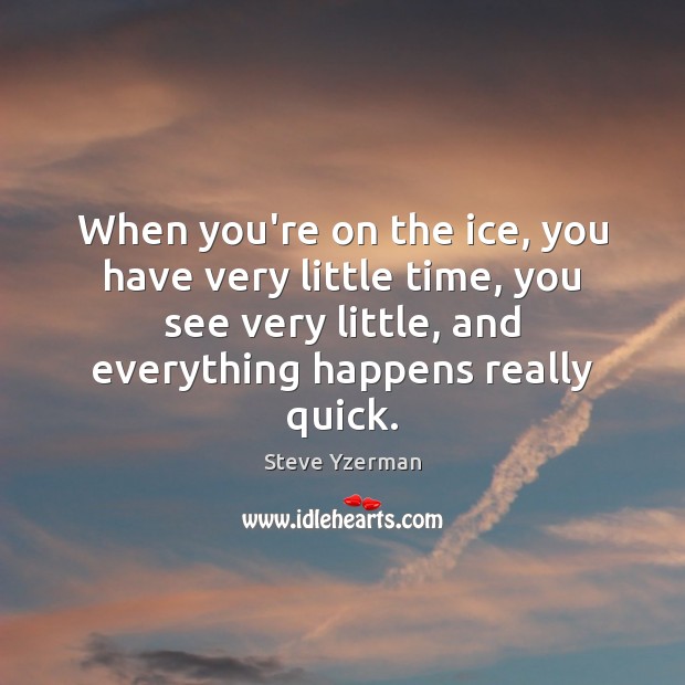 When you’re on the ice, you have very little time, you see Image