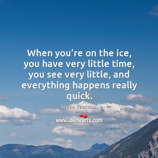 When you’re on the ice, you have very little time, you see very little, and everything happens really quick. Image