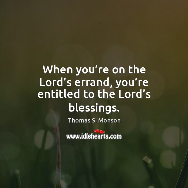 When you’re on the Lord’s errand, you’re entitled to the Lord’s blessings. Thomas S. Monson Picture Quote