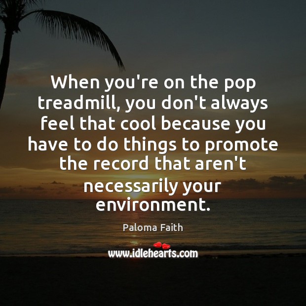 When you’re on the pop treadmill, you don’t always feel that cool Paloma Faith Picture Quote