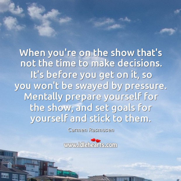 When you’re on the show that’s not the time to make decisions. Carmen Rasmusen Picture Quote