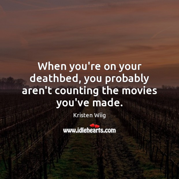 When you’re on your deathbed, you probably aren’t counting the movies you’ve made. Kristen Wiig Picture Quote