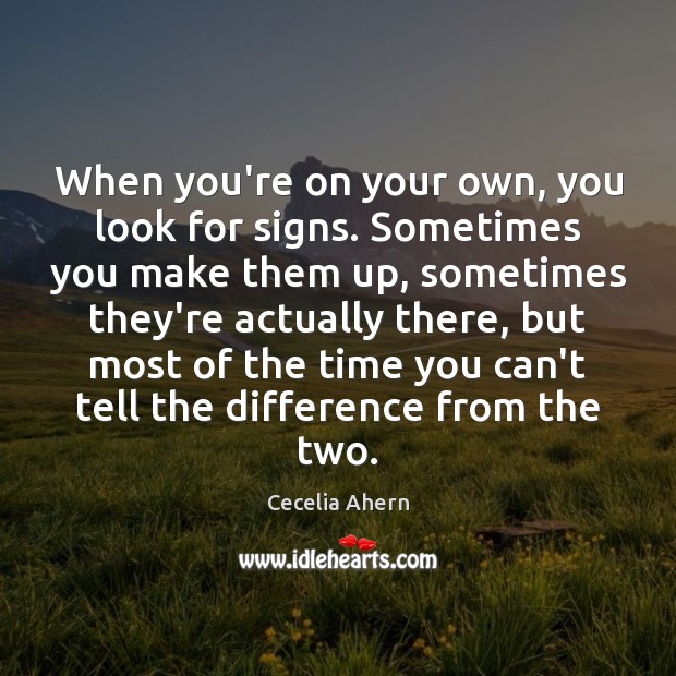 When you’re on your own, you look for signs. Sometimes you make Cecelia Ahern Picture Quote