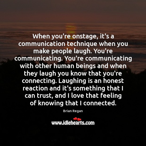 When you’re onstage, it’s a communication technique when you make people laugh. Brian Regan Picture Quote
