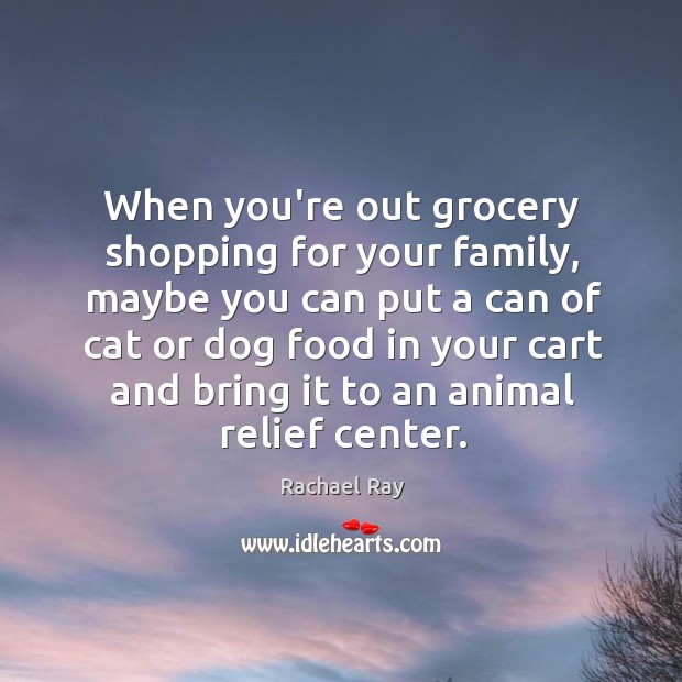 When you’re out grocery shopping for your family, maybe you can put Rachael Ray Picture Quote