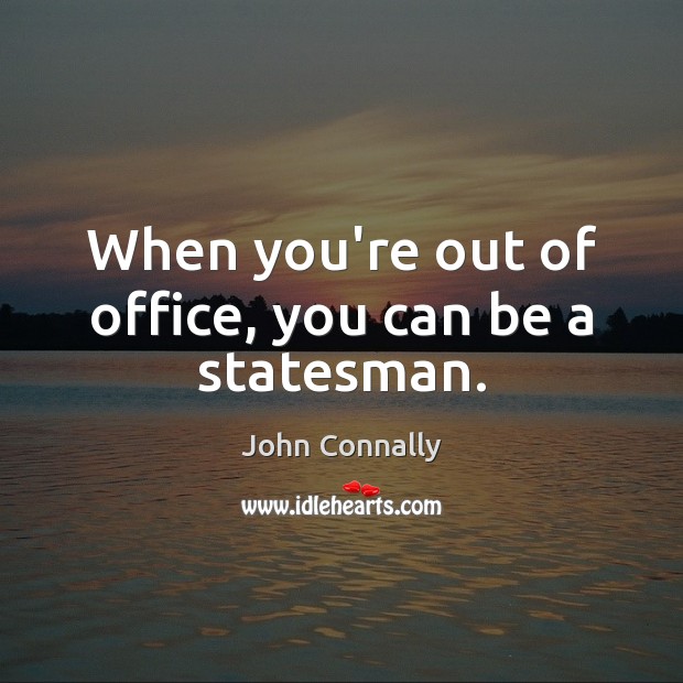 When you’re out of office, you can be a statesman. John Connally Picture Quote