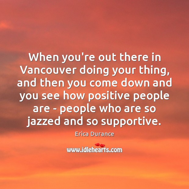 When you’re out there in Vancouver doing your thing, and then you Erica Durance Picture Quote