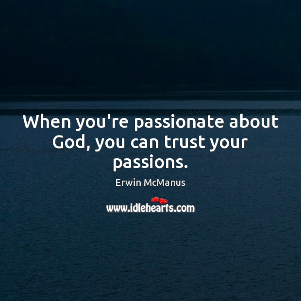 When you’re passionate about God, you can trust your passions. Erwin McManus Picture Quote