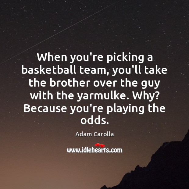 When you’re picking a basketball team, you’ll take the brother over the Adam Carolla Picture Quote