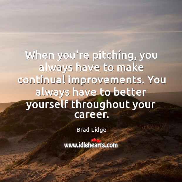 When you’re pitching, you always have to make continual improvements. You always Brad Lidge Picture Quote