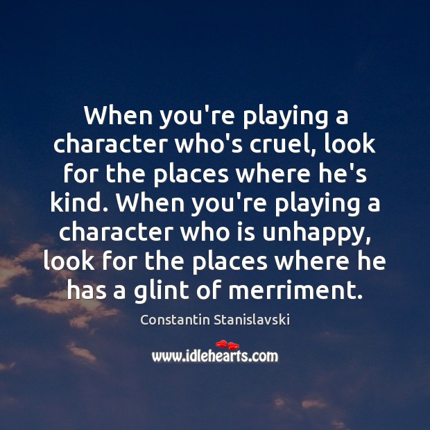 When you’re playing a character who’s cruel, look for the places where Constantin Stanislavski Picture Quote