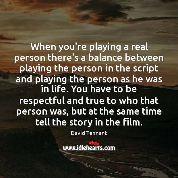When you’re playing a real person there’s a balance between playing the Image