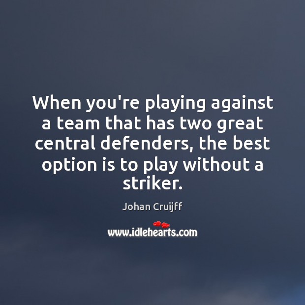 When you’re playing against a team that has two great central defenders, Johan Cruijff Picture Quote