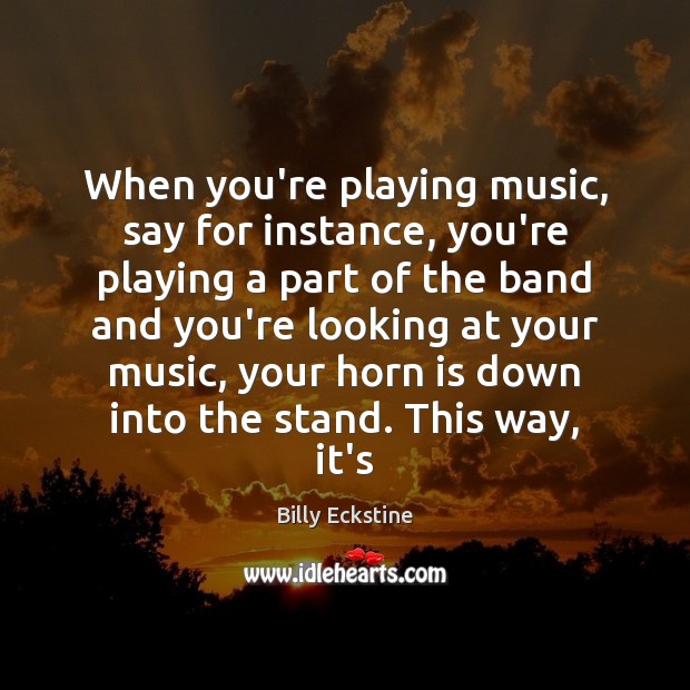 When you’re playing music, say for instance, you’re playing a part of Billy Eckstine Picture Quote