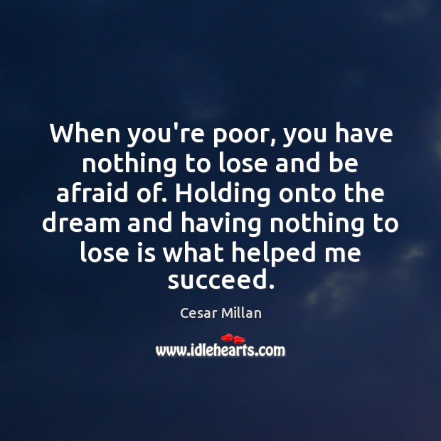 When you’re poor, you have nothing to lose and be afraid of. Cesar Millan Picture Quote