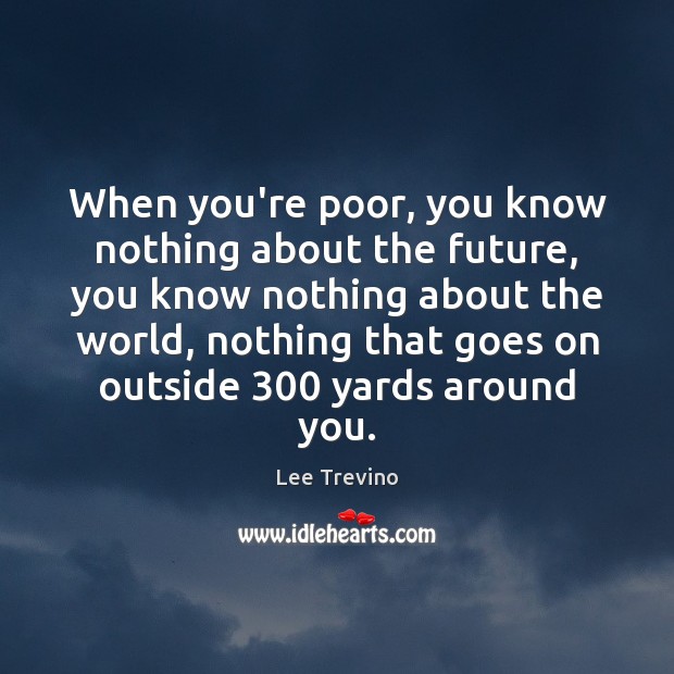 When you’re poor, you know nothing about the future, you know nothing Lee Trevino Picture Quote