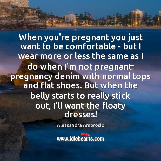 When you’re pregnant you just want to be comfortable – but I 
