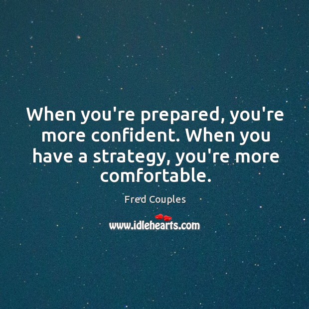 When you’re prepared, you’re more confident. When you have a strategy, you’re Fred Couples Picture Quote