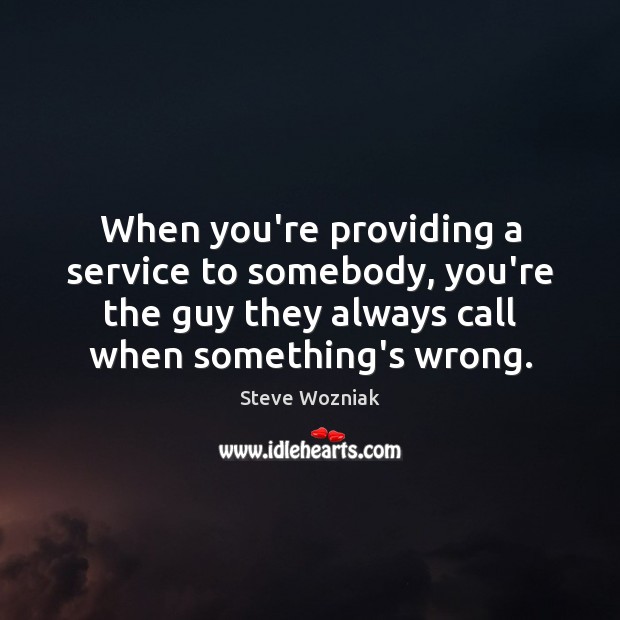 When you’re providing a service to somebody, you’re the guy they always Image
