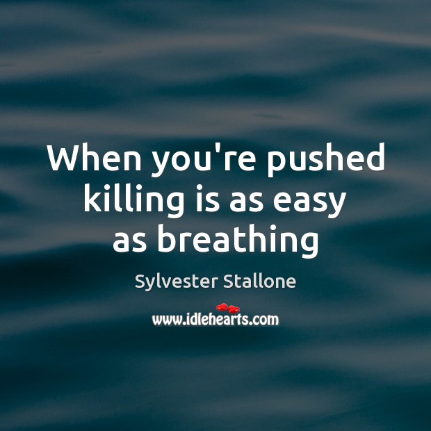 When you’re pushed killing is as easy as breathing Sylvester Stallone Picture Quote