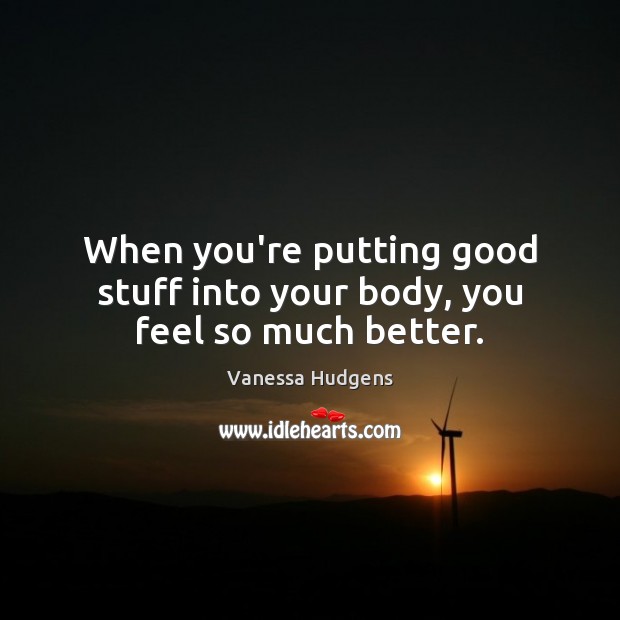 When you’re putting good stuff into your body, you feel so much better. Image