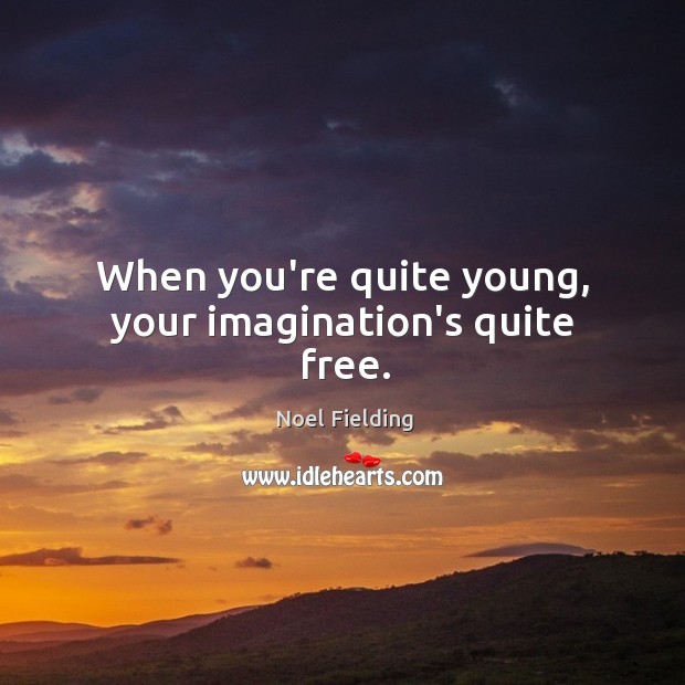 When you’re quite young, your imagination’s quite free. Noel Fielding Picture Quote