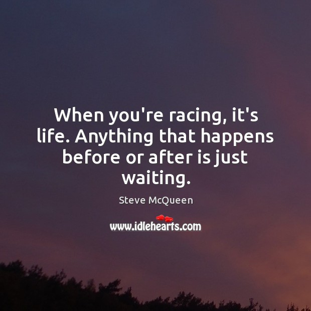 When you’re racing, it’s life. Anything that happens before or after is just waiting. Steve McQueen Picture Quote