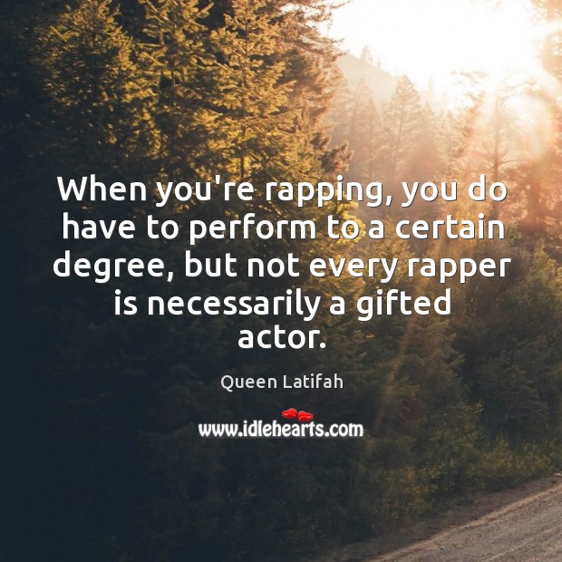 When you’re rapping, you do have to perform to a certain degree, Queen Latifah Picture Quote