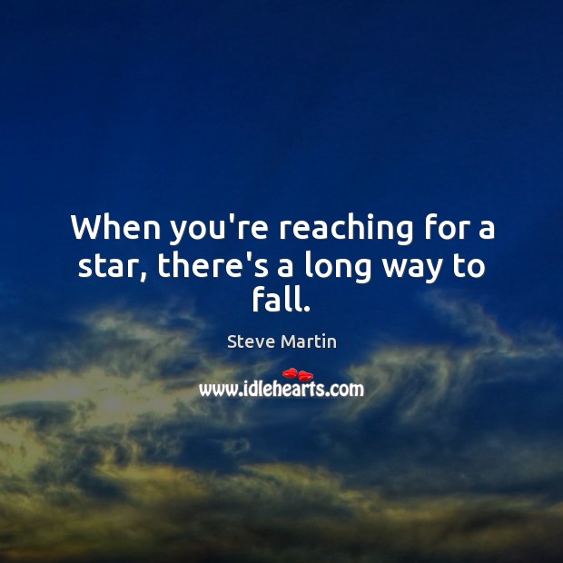 When you’re reaching for a star, there’s a long way to fall. Steve Martin Picture Quote